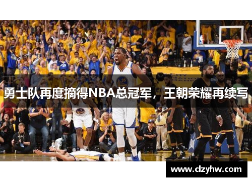 勇士队再度摘得NBA总冠军，王朝荣耀再续写