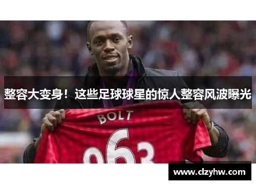 整容大变身！这些足球球星的惊人整容风波曝光