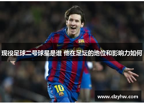 现役足球二号球星是谁 他在足坛的地位和影响力如何