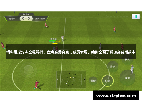 精彩足球对决全程解析，盘点赛场亮点与球员表现，助你全面了解比赛背后故事