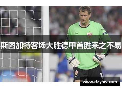 斯图加特客场大胜德甲首胜来之不易