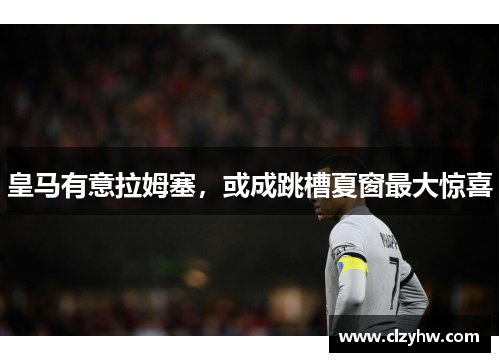 皇马有意拉姆塞，或成跳槽夏窗最大惊喜