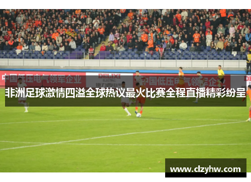 非洲足球激情四溢全球热议最火比赛全程直播精彩纷呈