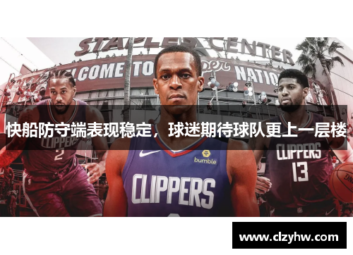 快船防守端表现稳定，球迷期待球队更上一层楼